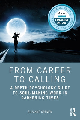 From Career to Calling: A Depth Psychology Guide to Soul-Making Work in Darkening Times by Cremen, Suzanne