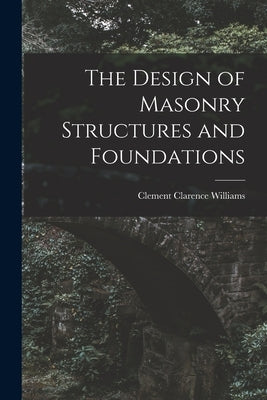 The Design of Masonry Structures and Foundations by Williams, Clement Clarence