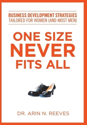 One Size Never Fits All: Business Development Strategies Tailored for Women (And Most Men) by Reeves, Arin N.