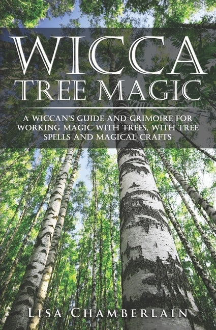 Wicca Tree Magic: A Wiccan's Guide and Grimoire for Working Magic with Trees, with Tree Spells and Magical Crafts by Chamberlain, Lisa
