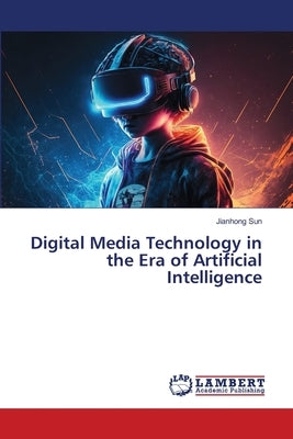Digital Media Technology in the Era of Artificial Intelligence by Sun, Jianhong