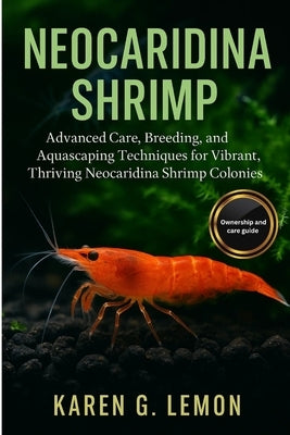 Neocaridina Shrimp: Advanced Care, Breeding, and Aquascaping Techniques for Vibrant, Thriving Neocaridina Shrimp Colonies" by G. Lemon, Karen