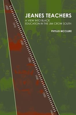 Jeanes Teachers: a View Into Black Education in the Jim Crow South by McClure, Phyllis