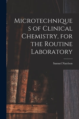 Microtechniques of Clinical Chemistry, for the Routine Laboratory by Natelson, Samuel