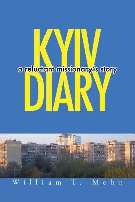 Kyiv Diary: A Reluctant Missionary's Story by Mohn, William T.