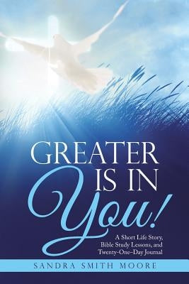 Greater Is in You!: A Short Life Story, Bible Study Lessons, and Twenty-One-Day Journal by Smith Moore, Sandra