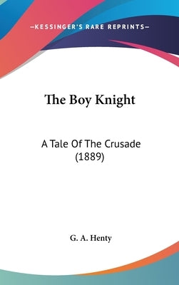 The Boy Knight: A Tale Of The Crusade (1889) by Henty, G. a.