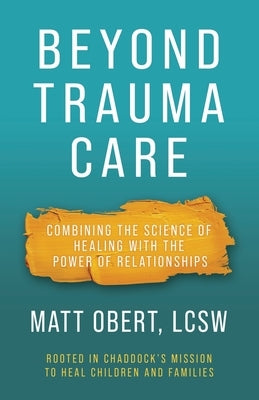 Beyond Trauma Care: Combining the Science of Healing with the Power of Relationships by Obert, Matt