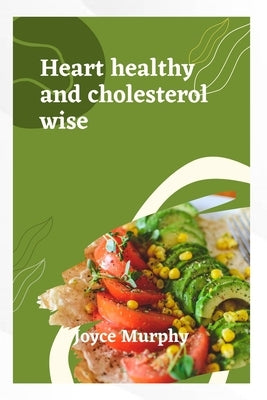 Heart Healthy and Cholesterol Wise: Delicious recipes for a stronger heart by Murphy, Joyce