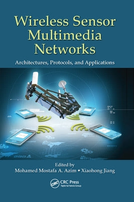 Wireless Sensor Multimedia Networks: Architectures, Protocols, and Applications by Azim, Mohamed Mostafa a.