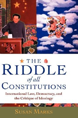 The Riddle of All Constitutions: International Law, Democracy, and a Critique of Ideology by Marks, Susan