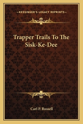 Trapper Trails to the Sisk-Ke-Dee by Russell, Carl Parcher