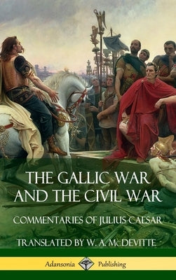 The Gallic War and The Civil War: Commentaries of Julius Caesar (Hardcover) by Caesar, Julius