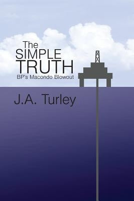 The Simple Truth: BP's Macondo Blowout by Turley, J. A.