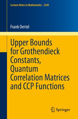 Upper Bounds for Grothendieck Constants, Quantum Correlation Matrices and CCP Functions by Oertel, Frank