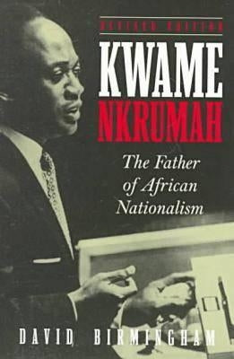 Kwame Nkrumah: The Father of African Nationalism by Birmingham, David