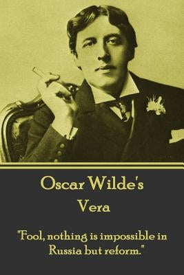 Oscar Wilde - Vera: "Fool, nothing is impossible in Russia but reform." by Wilde, Oscar