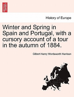 Winter and Spring in Spain and Portugal, with a Cursory Account of a Tour in the Autumn of 1884. by Harrison, Gilbert Henry Wordsworth