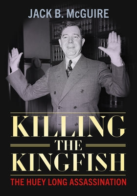 Killing the Kingfish: The Huey Long Assassination by McGuire, Jack B.