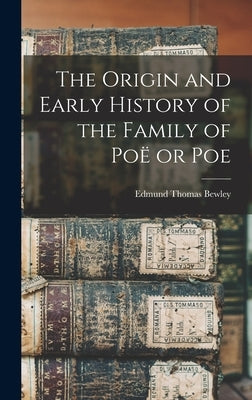 The Origin and Early History of the Family of Poë or Poe by Bewley, Edmund Thomas