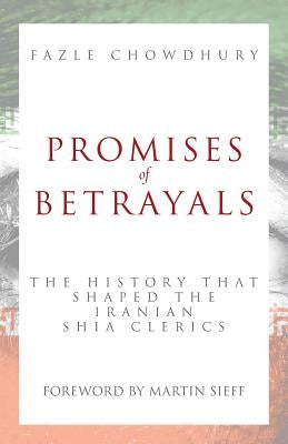 Promises of Betrayals: The History That Shaped the Iranian Shia Clerics by Chowdhury, Fazle
