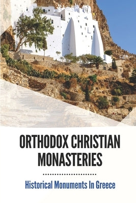 Orthodox Christian Monasteries: Historical Monuments In Greece: History Of Meteora And Mount Athos by Brookshire, Wade