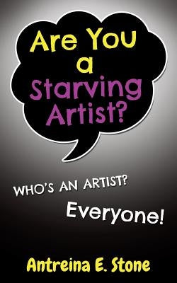 Are You a Starving Artist? Who's an Artist? Everyone by Stone, Antreina E.