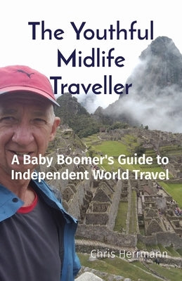 The Youthful Midlife Traveller: A Baby Boomer's Guide to Independent World Travel by Herrmann