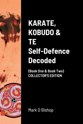 KARATE, KOBUDO & TE, Self Defence Decoded (Book One & Book Two) COLLECTOR'S EDITION by Bishop, Mark D.