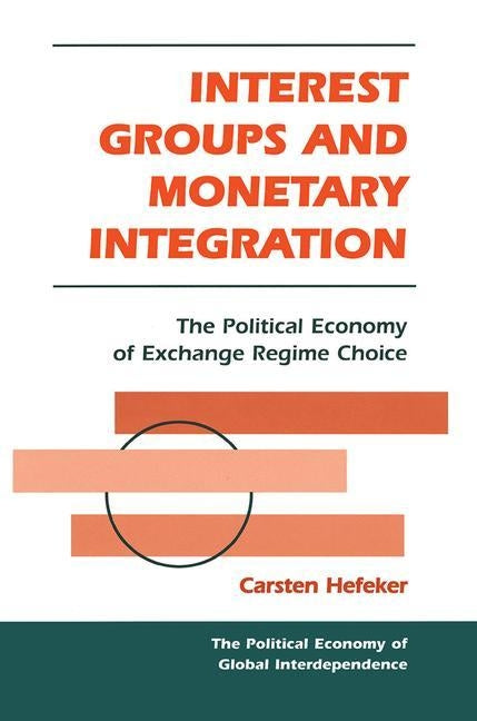 Interest Groups and Monetary Integration: The Political Economy of Exchange Regime Choice by Hefeker, Carsten