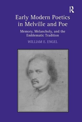Early Modern Poetics in Melville and Poe: Memory, Melancholy, and the Emblematic Tradition by Engel, William E.
