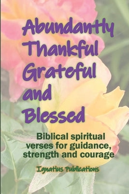 Abundantly Thankful, Grateful and Blessed: Biblical spiritual verses for guidance, strength and courage by Publications, Ignatius