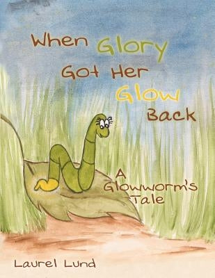 When Glory Got Her Glow Back: A Glowworm's Tale by Lund, Laurel