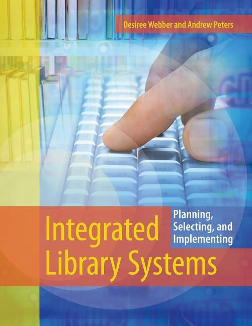 Integrated Library Systems: Planning, Selecting, and Implementing by Webber, Desiree