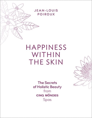 Happiness Within the Skin: The Secrets of Holistic Beauty by the Founder of Cinq Mondes Spas by Poiroux, Jean-Louis
