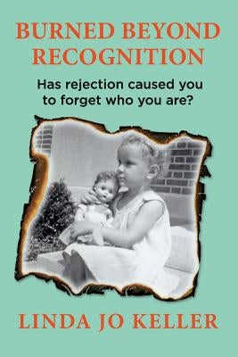 Burned Beyond Recognition: Has rejection caused you to forget who you are? by Keller, Gregory R.