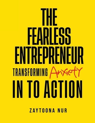 The Fearless Entrepreneur: Transforming Anxiety Into Action by Nur, Zaytoona