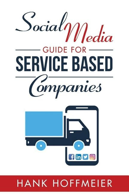Social Media Guide for Service Based Companies: How to set-up, use and advertise on Social Media by Hoffmeier, Hank, III