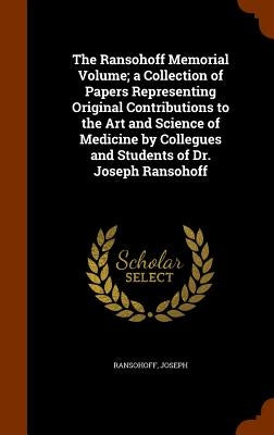 The Ransohoff Memorial Volume; a Collection of Papers Representing Original Contributions to the Art and Science of Medicine by Collegues and Students by Ransohoff, Joseph