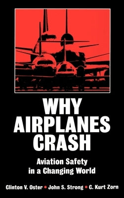 Why Airplanes Crash: Aviation Safety in a Changing World by Oster, Clinton V., Jr.