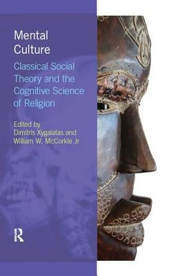 Mental Culture: Classical Social Theory and the Cognitive Science of Religion by Xygalatas, Dimitris