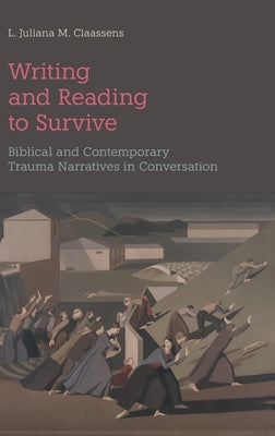 Writing and Reading to Survive: Biblical and Contemporary Trauma Narratives in Conversation by Claassens, L. Juliana M.