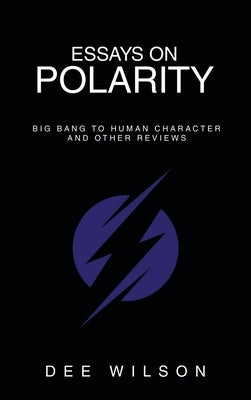 Essays on Polarity: Big Bang to Human Character and Other Reviews by Wilson, Dee