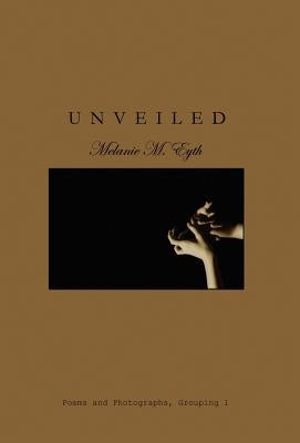 Unveiled: Poems and Photographs by Eyth, Melanie M.