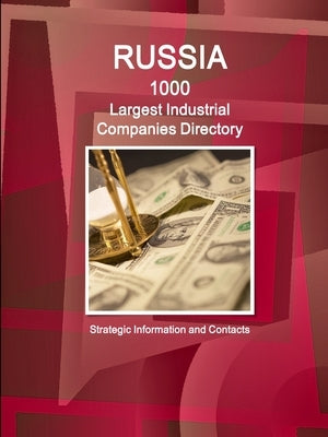 Russia 1000 Largest Industrial Companies Directory - Strategic Information and Contacts by Ibp, Inc