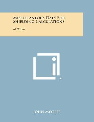 Miscellaneous Data for Shielding Calculations: Apex 176 by Moteff, John