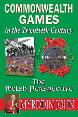 The Commonwealth Games in the Twentieth Century - The Welsh Perspective by John, Myrddin