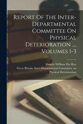 Report Of The Inter-departmental Committee On Physical Deterioration ..., Volumes 1-3 by Great Britain Inter-Departmental Com