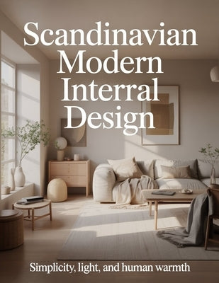 Scandinavian Modern Interior Design: Simplicity, Light, and Human Warmth by Aurelia Venn Publishing
