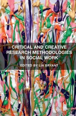 Critical and Creative Research Methodologies in Social Work by Bryant, Lia